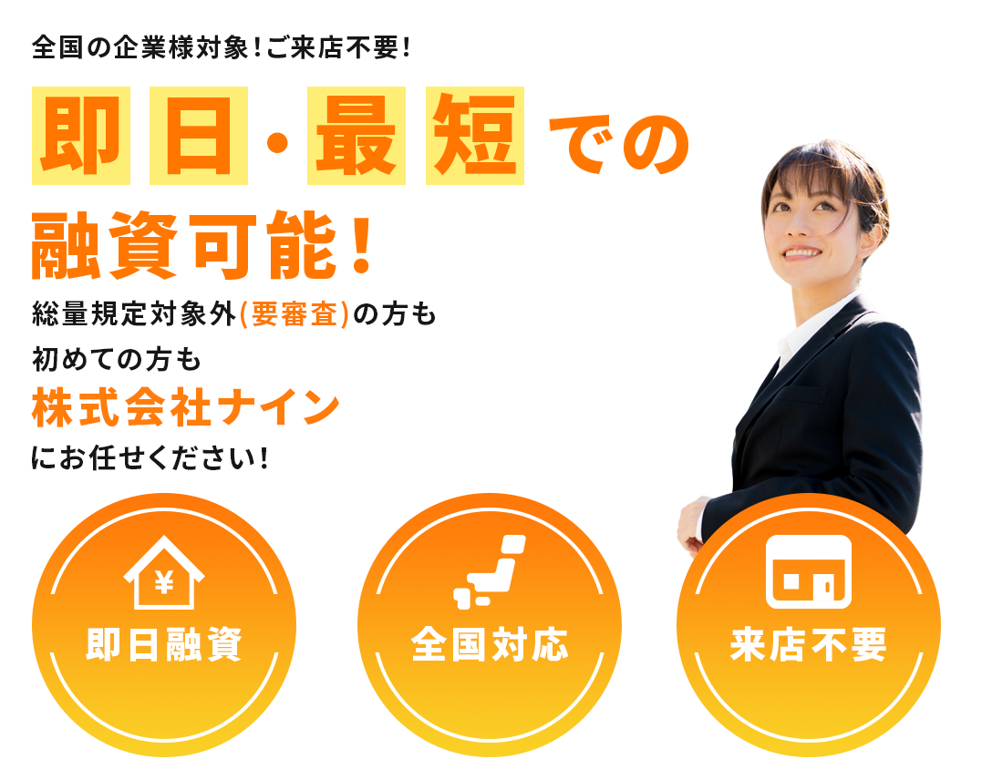 全国の企業様対象！ご来店不要！即日・最短での融資可能！総量規定対象外（要審査）の方も初めて株式会社ナインにお任せください！